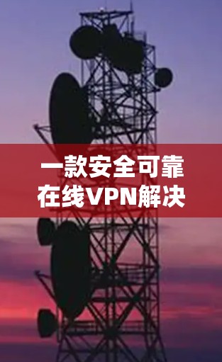 一款安全可靠在线VPN解决方案