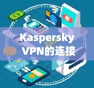 Kaspersky VPN的连接测试步骤如下