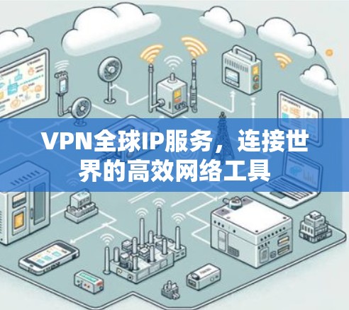 VPN全球IP服务，连接世界的高效网络工具