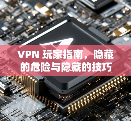 VPN 玩家指南，隐藏的危险与隐藏的技巧