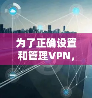 为了正确设置和管理VPN，您可以按照以下步骤操作