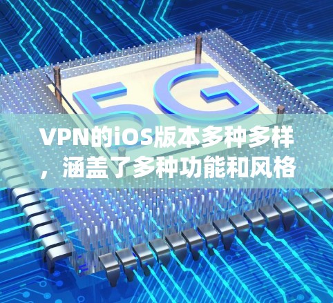 VPN的iOS版本多种多样，涵盖了多种功能和风格，适合不同需求的用户。以下是几个 commonly used VPN software 在 iOS 上的最新版本和特点