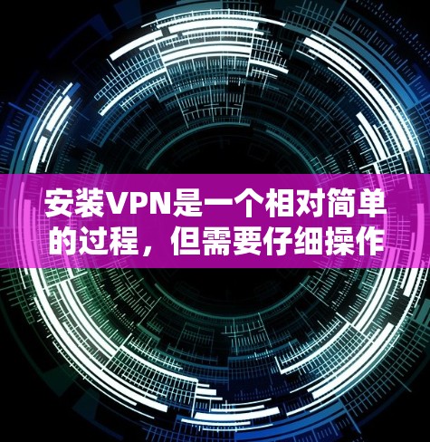 安装VPN是一个相对简单的过程，但需要仔细操作以确保安全和正确。以下是一个步骤指南，帮助您顺利安装和使用VPN