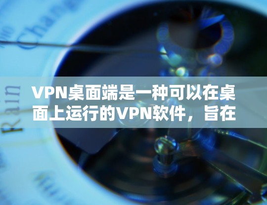 VPN桌面端是一种可以在桌面上运行的VPN软件，旨在提供安全、高效的VPN服务。以下是一些推荐的VPN桌面端应用，供您参考
