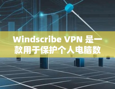 Windscribe VPN 是一款用于保护个人电脑数据的软件，通常包括加密功能、备份功能和存储功能。以下是 Windscribe VPN 的基本使用指南