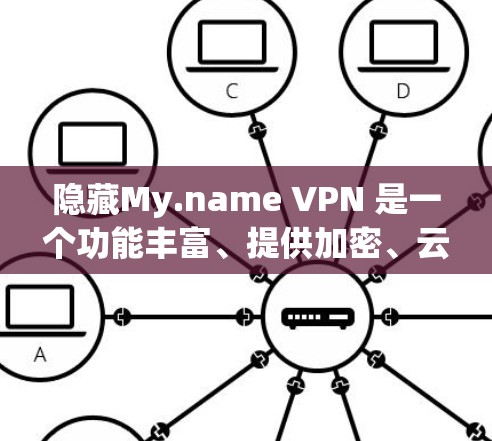 隐藏My.name VPN 是一个功能丰富、提供加密、云存储和多用户支持的 VPN 应用程序。以下是对其功能的详细介绍