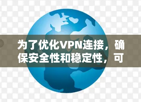 为了优化VPN连接，确保安全性和稳定性，可以按照以下步骤进行