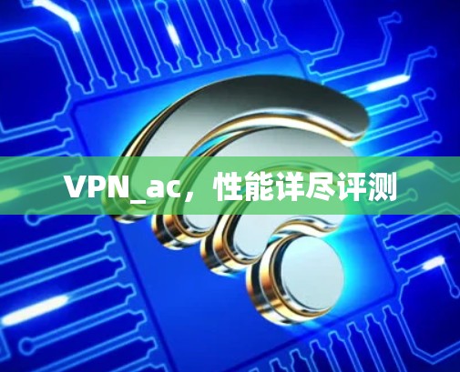 VPN_ac，性能详尽评测