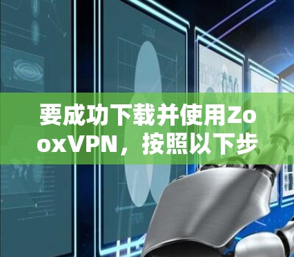 要成功下载并使用ZooxVPN，按照以下步骤操作