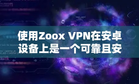 使用Zoox VPN在安卓设备上是一个可靠且安全的VPN解决方案。以下是一步步的指南，帮助您顺利安装和使用Zoox VPN