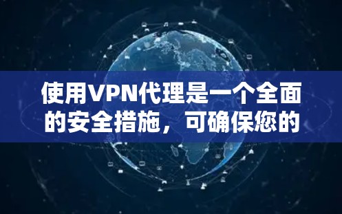 使用VPN代理是一个全面的安全措施，可确保您的数据和流量得到加密传输。以下是一步步的指南，帮助您有效使用VPN