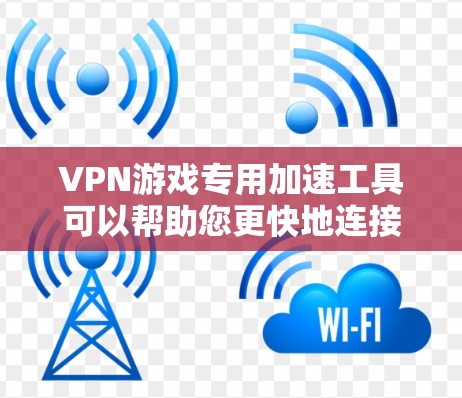 VPN游戏专用加速工具可以帮助您更快地连接到服务器，提升游戏加速体验。以下是一些可能的解决方案和建议