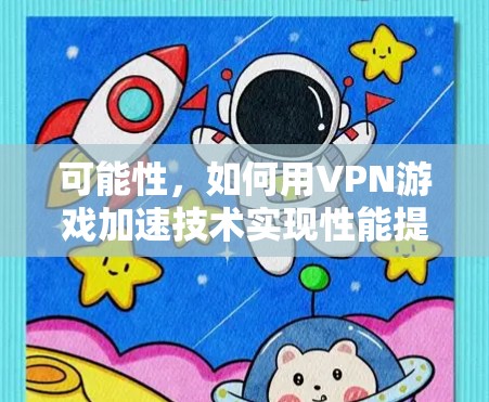 可能性，如何用VPN游戏加速技术实现性能提升？