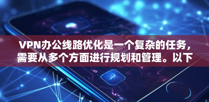 VPN办公线路优化是一个复杂的任务，需要从多个方面进行规划和管理。以下是一些优化VPN办公线路的建议