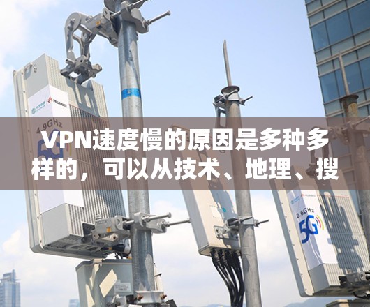 VPN速度慢的原因是多种多样的，可以从技术、地理、搜索引擎、服务选择、使用模式、服务本身、设置问题以及环境因素等多个方面分析。以下是详细的解释