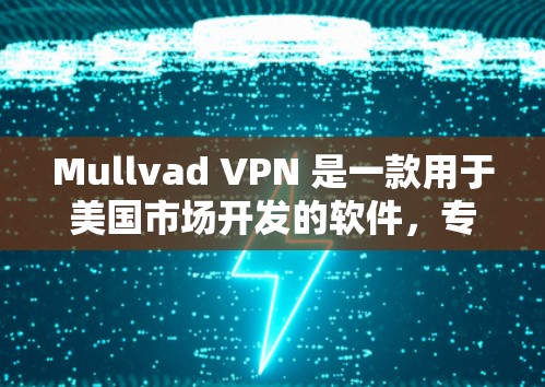 Mullvad VPN 是一款用于美国市场开发的软件，专为用户提供VPN连接功能，支持在浏览器中配置和使用。以下是使用 Mullvad VPN 的指南