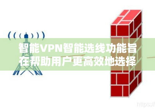 智能VPN智能选线功能旨在帮助用户更高效地选择VPN服务，包括推荐、过滤和管理。以下是它的核心功能和作用