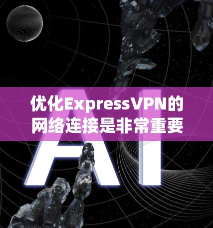 优化ExpressVPN的网络连接是非常重要的，以确保网络速度较快、延迟较低，并且网络稳定。以下是一些具体的方法和步骤，帮助你优化ExpressVPN的网络连接