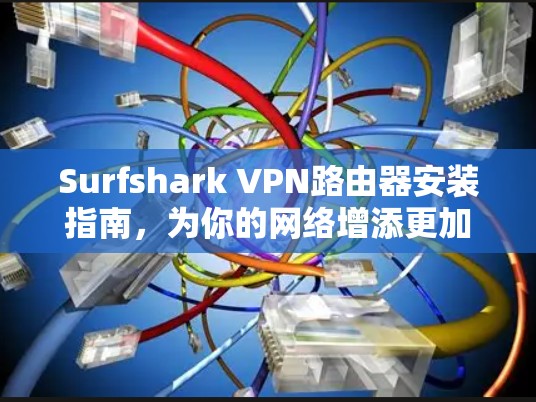 Surfshark VPN路由器安装指南，为你的网络增添更加安全的防护