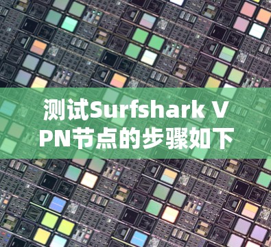 测试Surfshark VPN节点的步骤如下