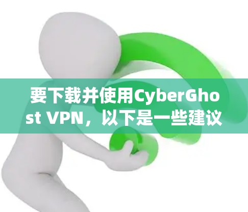 要下载并使用CyberGhost VPN，以下是一些建议