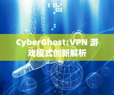 CyberGhost:VPN 游戏模式创新解析