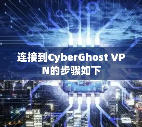 连接到CyberGhost VPN的步骤如下