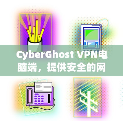 CyberGhost VPN电脑端，提供安全的网络连接解决方案