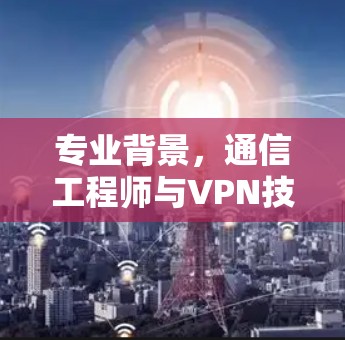 专业背景，通信工程师与VPN技术结合