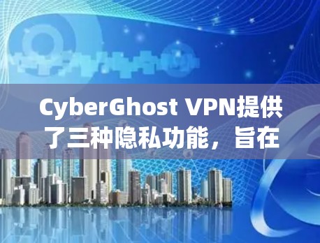 CyberGhost VPN提供了三种隐私功能，旨在保护用户的数据和网络环境。以下是每个功能的详细说明