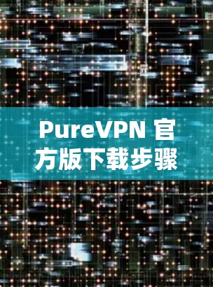 PureVPN 官方版下载步骤详解