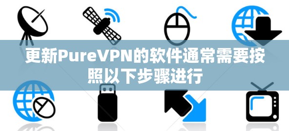 更新PureVPN的软件通常需要按照以下步骤进行