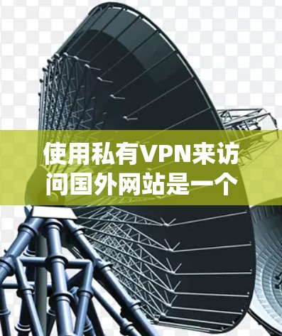 使用私有VPN来访问国外网站是一个安全且高效的解决方案。以下是一个清晰的指南，帮助你轻松掌握如何在安卓系统上使用私有VPN