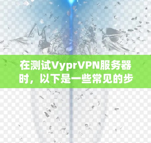 在测试VyprVPN服务器时，以下是一些常见的步骤和注意事项