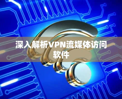 深入解析VPN流媒体访问软件
