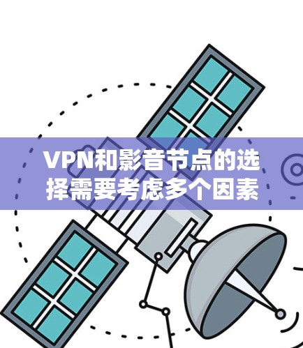 VPN和影音节点的选择需要考虑多个因素，包括技术、安全性、可靠性、流量控制、设备兼容性和用户需求等。以下是一些通用的步骤和建议，帮助您选择和使用VPN和影音节点