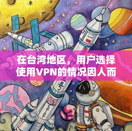 在台湾地区，用户选择使用VPN的情况因人而异，以下是一些可能的情况和原因的总结