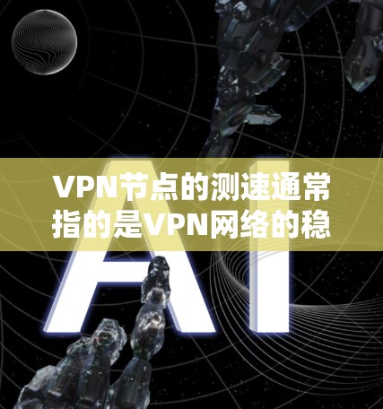 VPN节点的测速通常指的是VPN网络的稳定性、数据传输速度和可靠性。以下是一些可能涉及VPN节点测速的方面