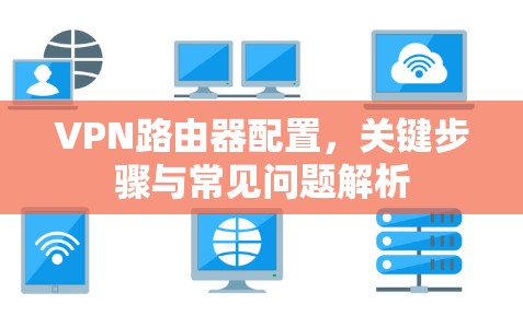 VPN路由器配置，关键步骤与常见问题解析