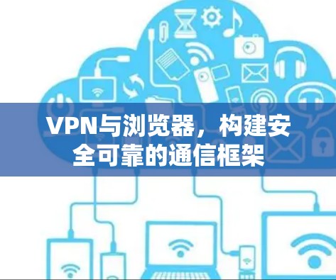 VPN与浏览器，构建安全可靠的通信框架