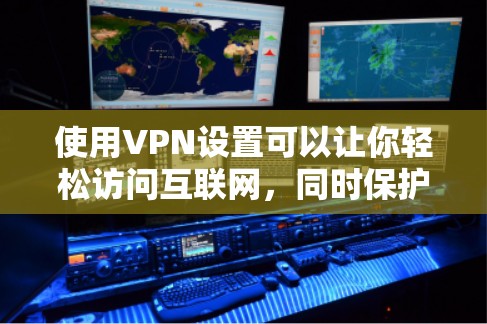 使用VPN设置可以让你轻松访问互联网，同时保护自己和设备的安全。以下是一个步骤指南，帮助你设置VPN