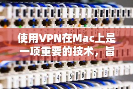 使用VPN在Mac上是一项重要的技术，旨在保护个人隐私并确保安全访问国外内容。以下是详细的步骤指南，帮助您有效地使用VPN在Mac上