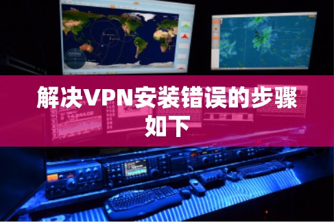 解决VPN安装错误的步骤如下