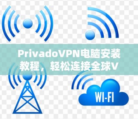 PrivadoVPN电脑安装教程，轻松连接全球VPN