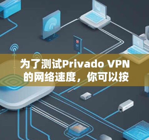 为了测试Privado VPN 的网络速度，你可以按照以下步骤进行