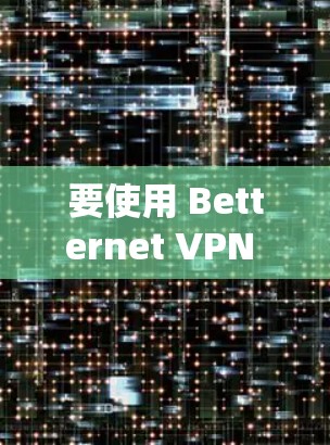 要使用 Betternet VPN 在苹果设备上，您可以按照以下步骤操作