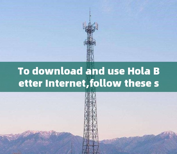 To download and use Hola Better Internet,follow these steps: