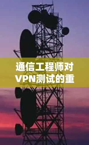 通信工程师对VPN测试的重视