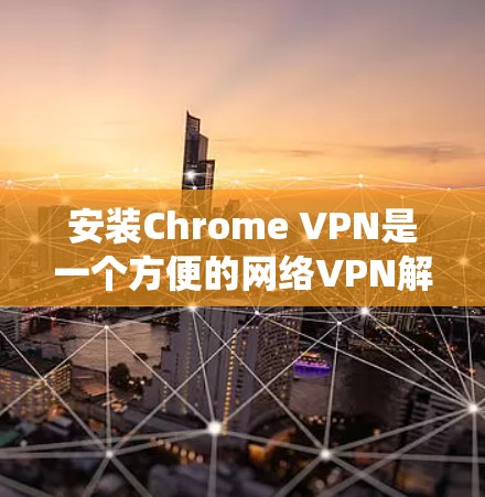 安装Chrome VPN是一个方便的网络VPN解决方案，适合那些希望在Mac或Windows上轻松访问互联网的人。以下是详细的步骤，适合不同操作系统