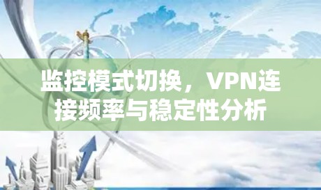 监控模式切换，VPN连接频率与稳定性分析